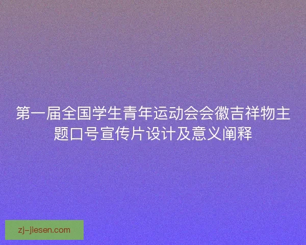 第一届全国学生青年运动会会徽吉祥物主题口号宣传片设计及意义阐释
