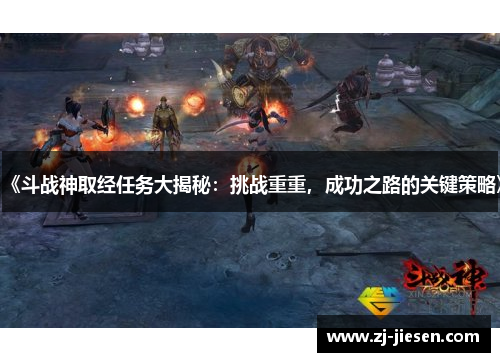 《斗战神取经任务大揭秘：挑战重重，成功之路的关键策略》